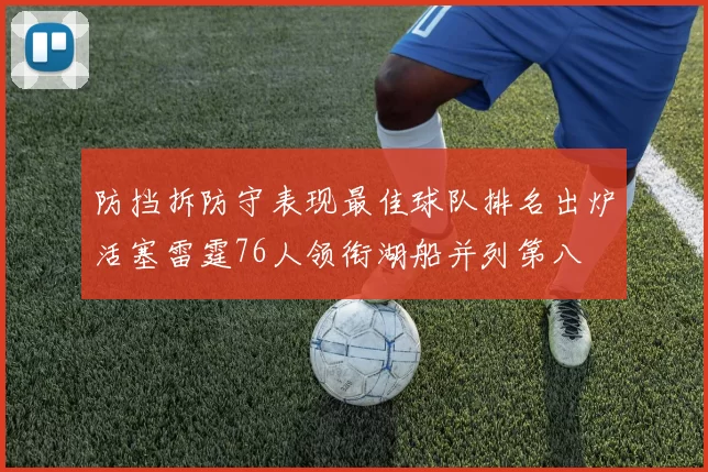 防挡拆防守表现最佳球队排名出炉活塞雷霆76人领衔湖船并列第八