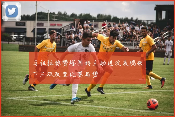马祖拉称赞塔图姆主动进攻表现砍下三双改变比赛局势