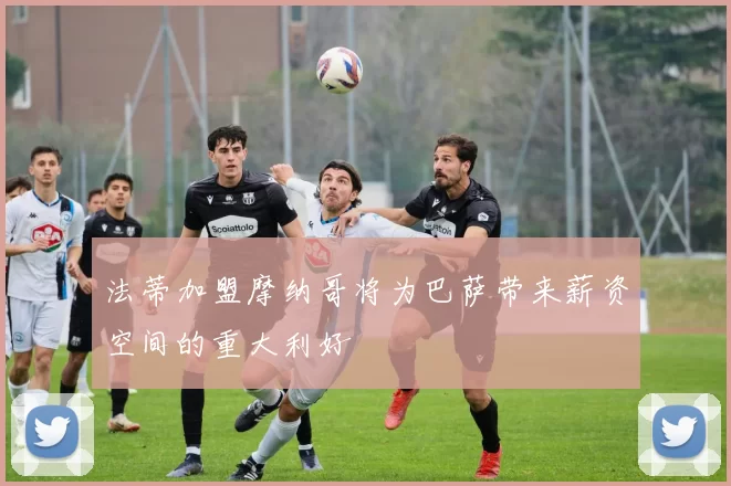 法蒂加盟摩纳哥将为巴萨带来薪资空间的重大利好
