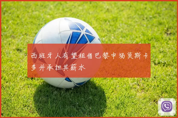 西班牙人有望租借巴黎中场莫斯卡多并承担其薪水