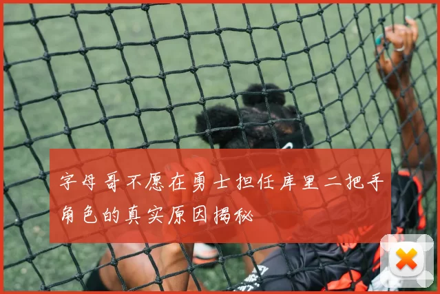 字母哥不愿在勇士担任库里二把手角色的真实原因揭秘