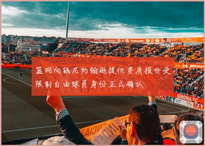 篮网向钱尼约翰逊提供资质报价受限制自由球员身份正式确认